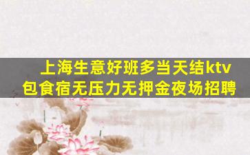 上海生意好班多当天结ktv 包食宿无压力无押金夜场招聘